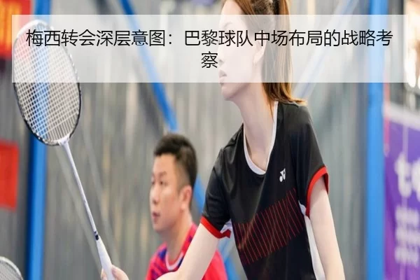 梅西转会深层意图：巴黎球队中场布局的战略考察